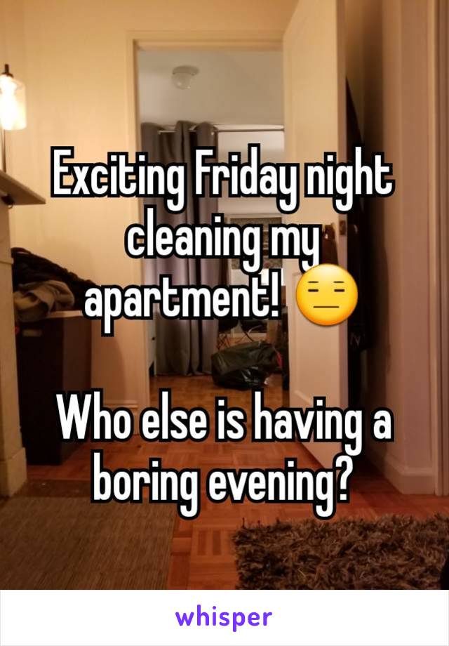 Exciting Friday night cleaning my apartment! 😑

Who else is having a boring evening?