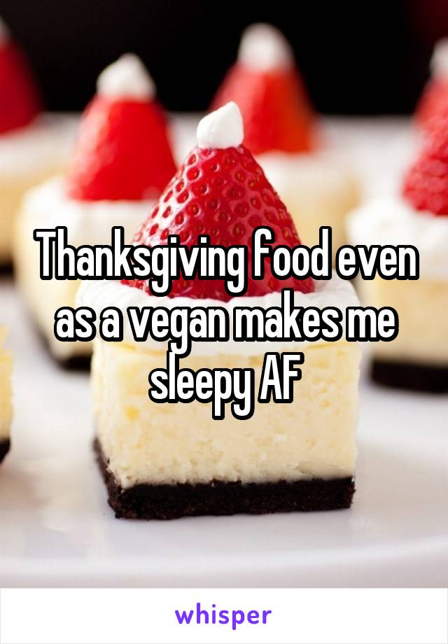 Thanksgiving food even as a vegan makes me sleepy AF