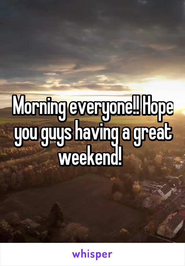 Morning everyone!! Hope you guys having a great weekend!  