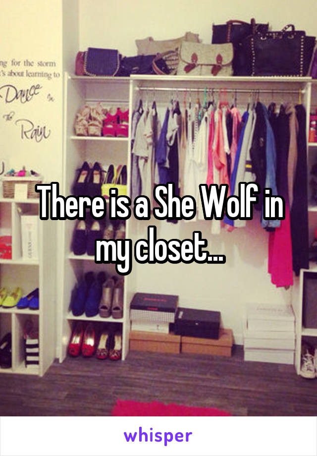 There is a She Wolf in my closet...