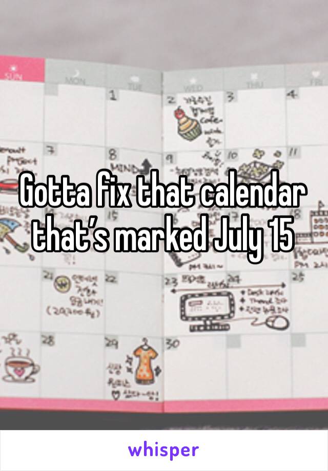 Gotta fix that calendar that’s marked July 15