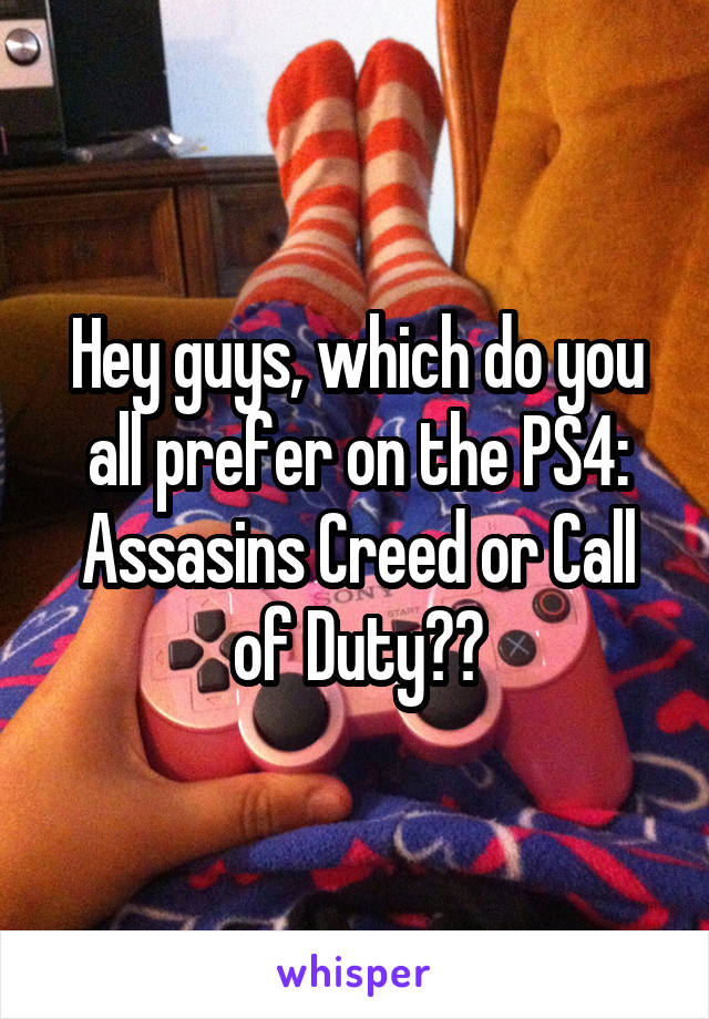 Hey guys, which do you all prefer on the PS4: Assasins Creed or Call of Duty??