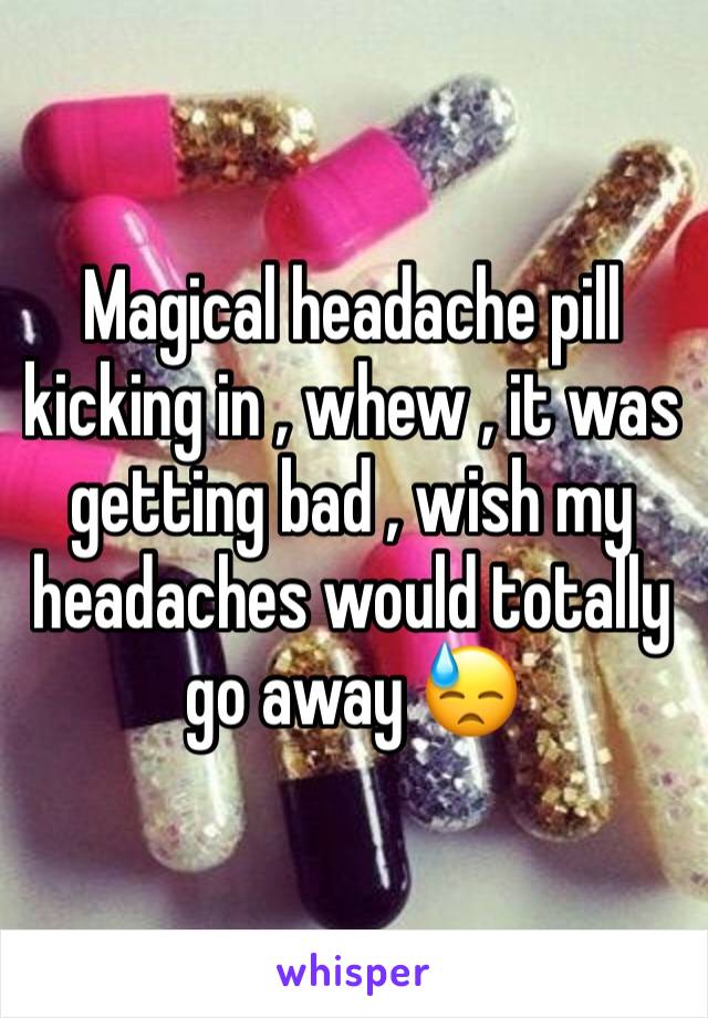 Magical headache pill kicking in , whew , it was getting bad , wish my headaches would totally go away 😓