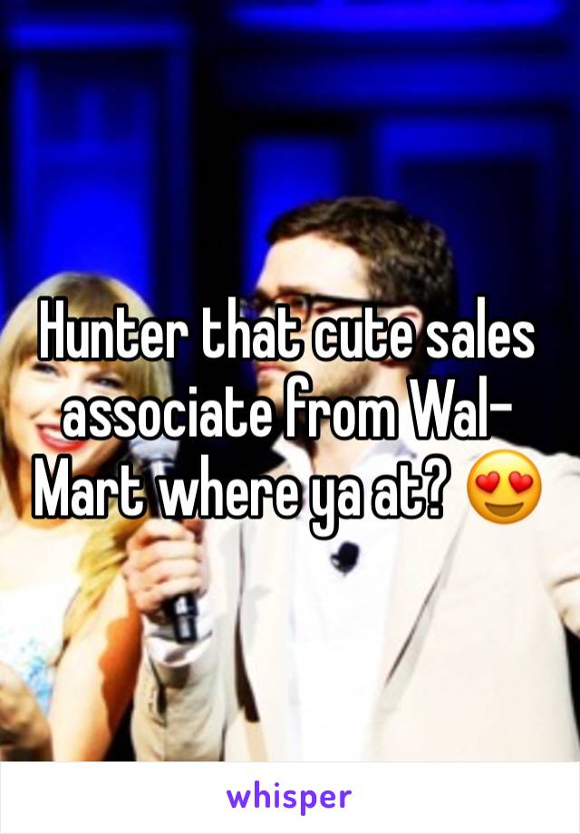 Hunter that cute sales associate from Wal-Mart where ya at? 😍