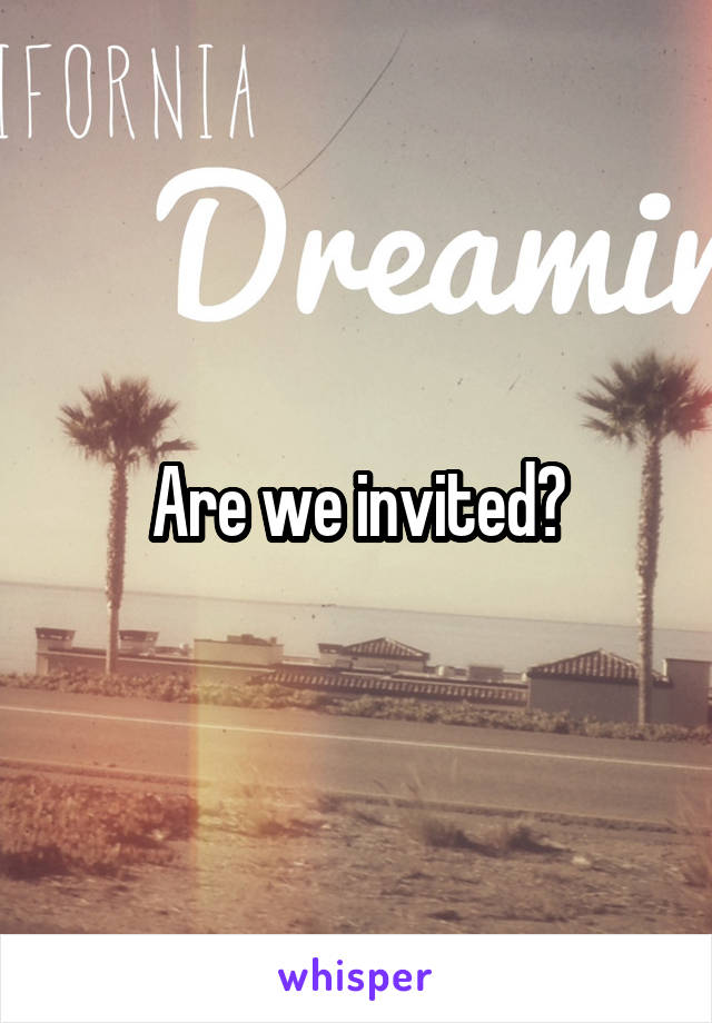 Are we invited?