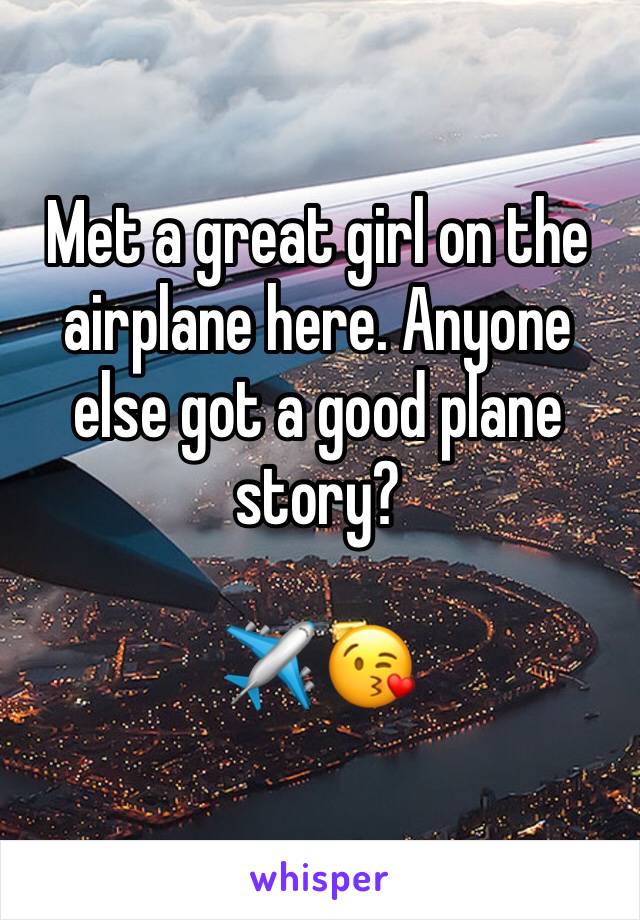 Met a great girl on the airplane here. Anyone else got a good plane story?

✈️ 😘 