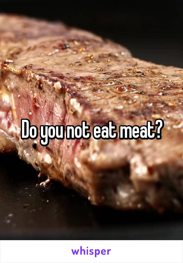 Do you not eat meat?