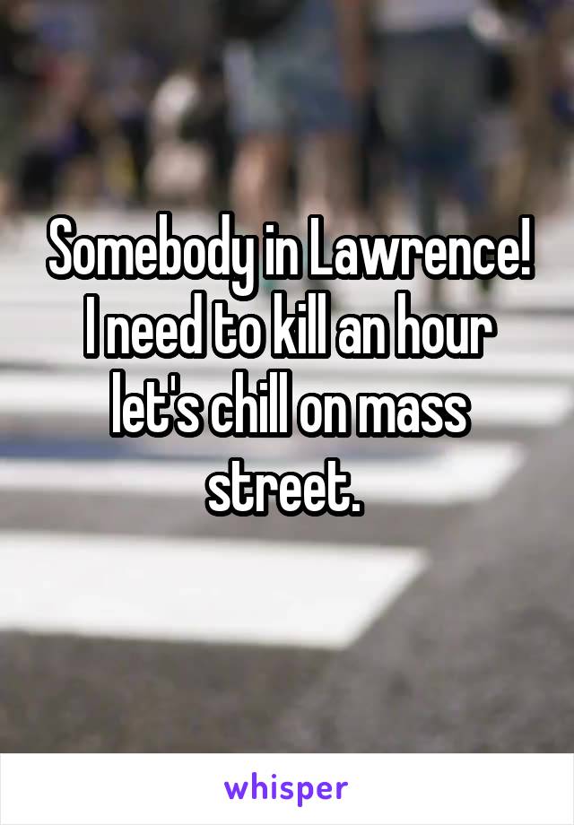 Somebody in Lawrence! I need to kill an hour let's chill on mass street. 
