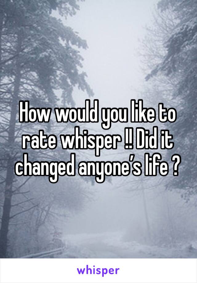 How would you like to rate whisper !! Did it changed anyone’s life ?