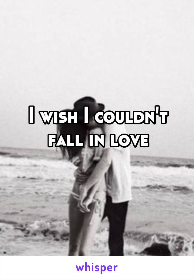 I wish I couldn't fall in love
