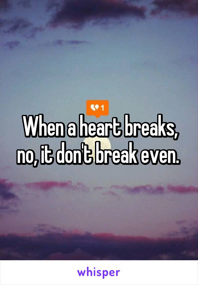 When a heart breaks, no, it don't break even. 