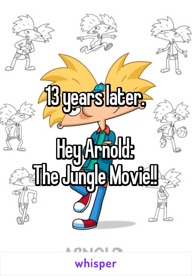 13 years later. 

Hey Arnold: 
The Jungle Movie!! 
