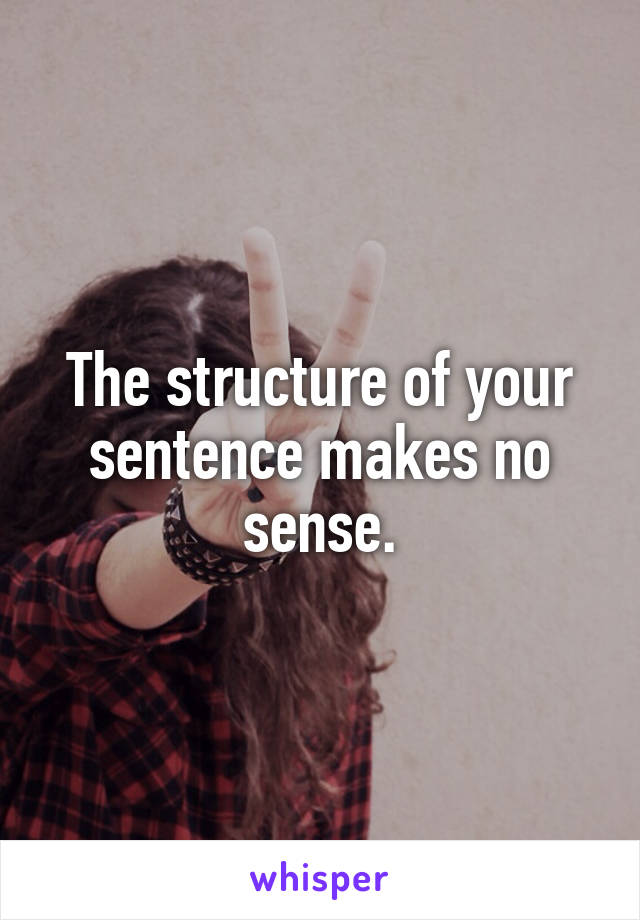 The structure of your sentence makes no sense.