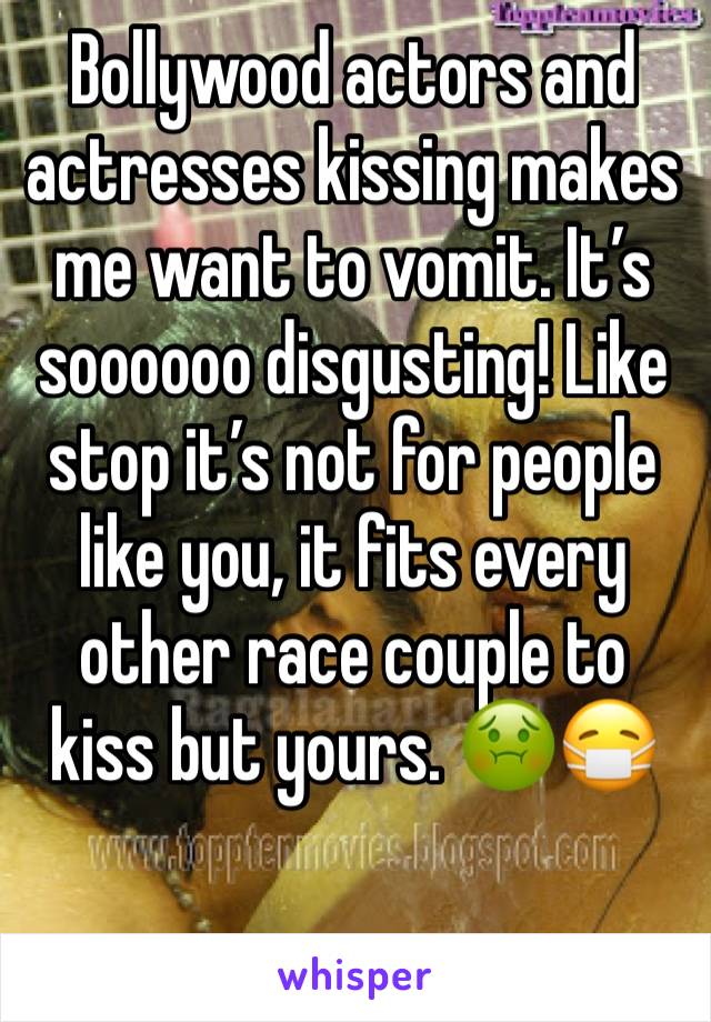 Bollywood actors and actresses kissing makes me want to vomit. It’s soooooo disgusting! Like stop it’s not for people like you, it fits every other race couple to kiss but yours. 🤢😷