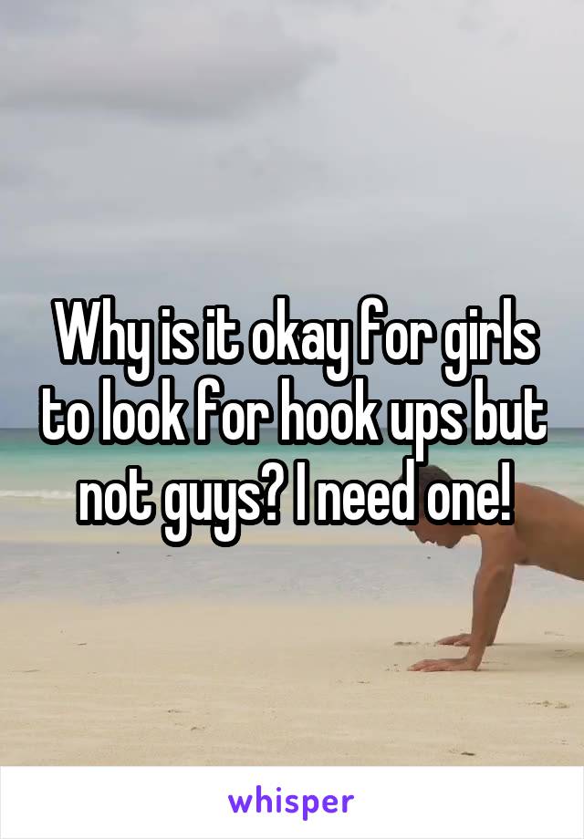 Why is it okay for girls to look for hook ups but not guys? I need one!