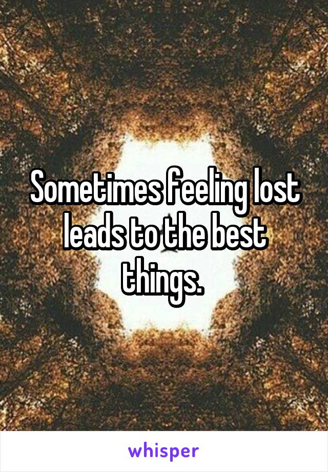 Sometimes feeling lost leads to the best things. 