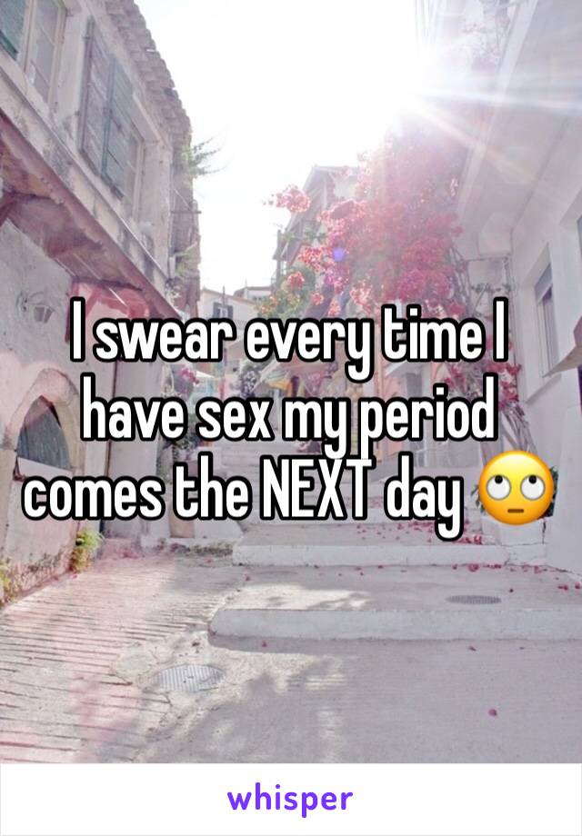 I swear every time I have sex my period comes the NEXT day 🙄