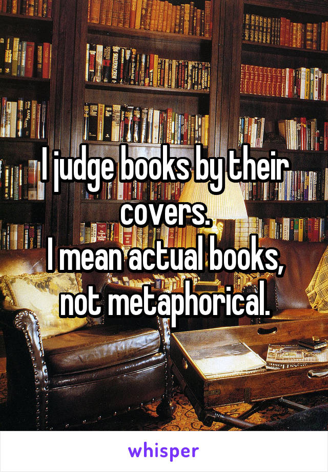 I judge books by their covers.
I mean actual books, not metaphorical.