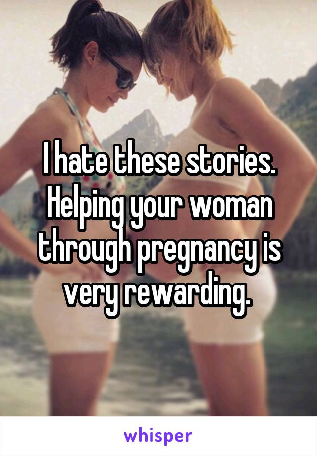I hate these stories. Helping your woman through pregnancy is very rewarding. 
