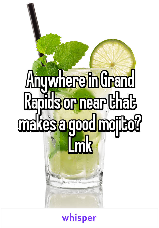 Anywhere in Grand Rapids or near that makes a good mojito? Lmk
