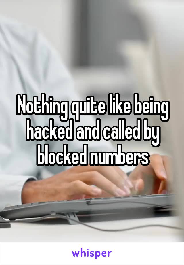 Nothing quite like being hacked and called by blocked numbers