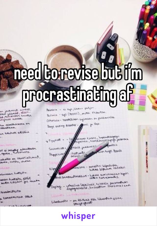 need to revise but i’m procrastinating af