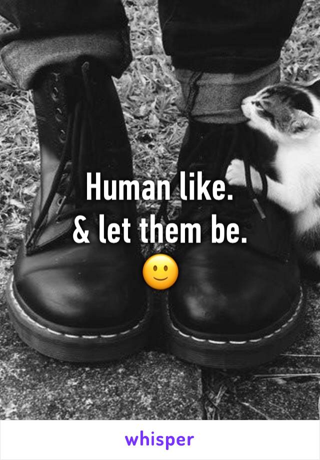 Human like.
& let them be.
🙂