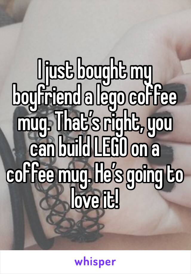 I just bought my boyfriend a lego coffee mug. That’s right, you can build LEGO on a coffee mug. He’s going to love it!