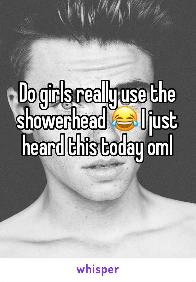 Do girls really use the showerhead 😂 I just heard this today oml 