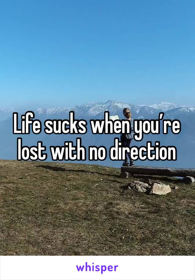 Life sucks when you’re lost with no direction