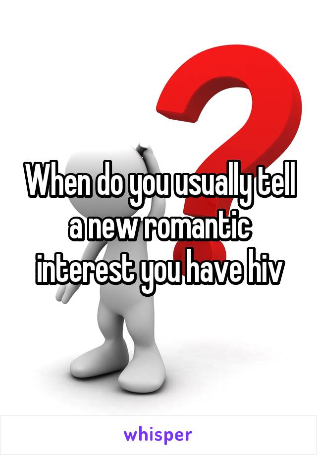 When do you usually tell a new romantic interest you have hiv