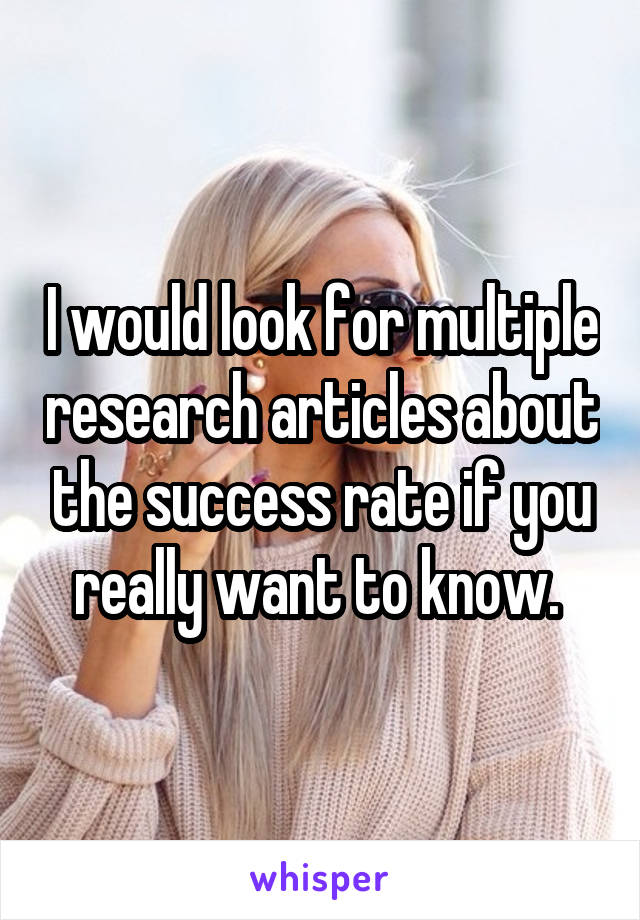 I would look for multiple research articles about the success rate if you really want to know. 