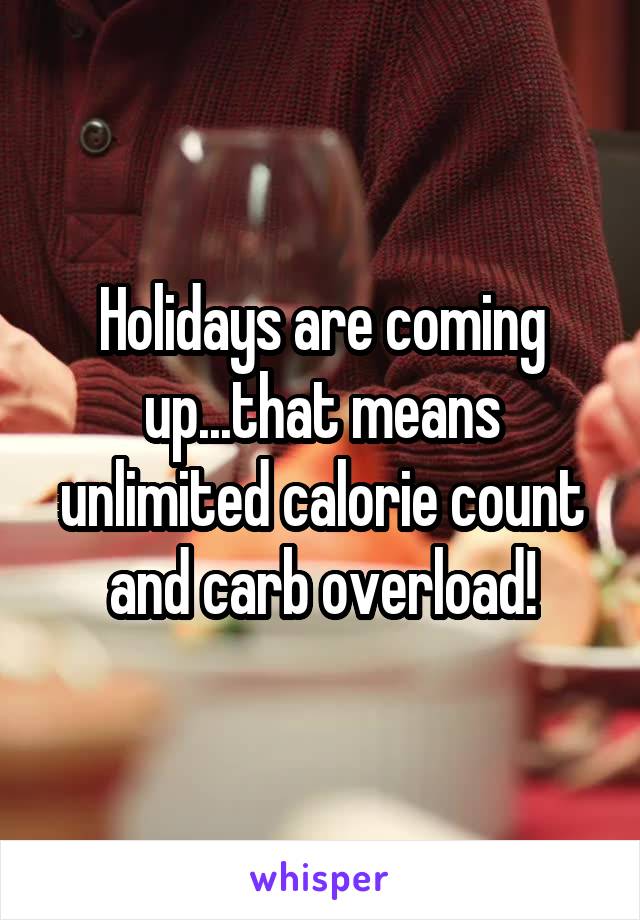 Holidays are coming up...that means unlimited calorie count and carb overload!
