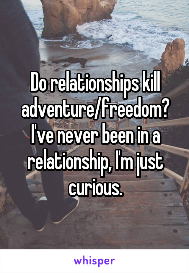 Do relationships kill adventure/freedom? I've never been in a relationship, I'm just curious.