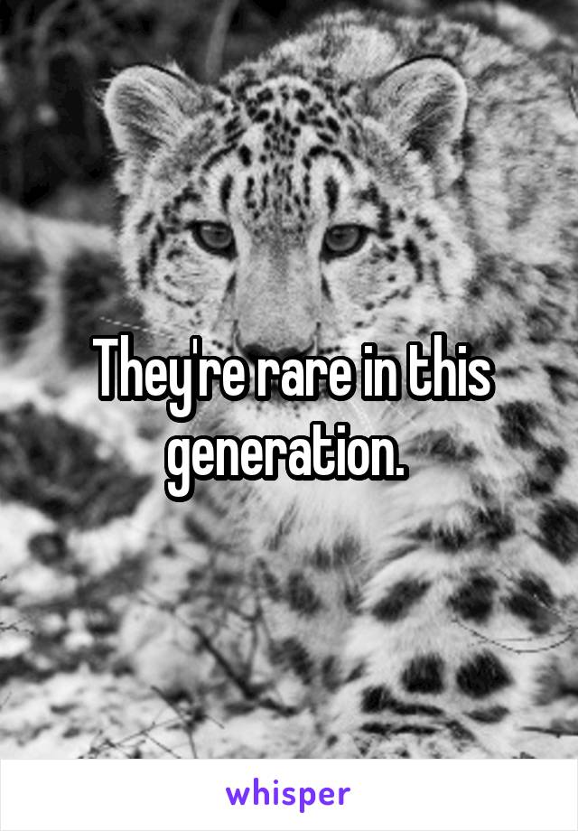 They're rare in this generation. 