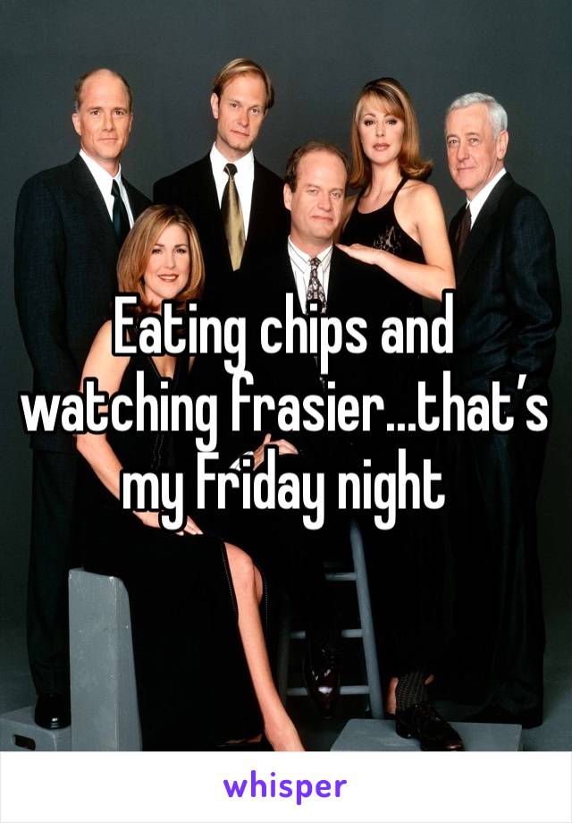 Eating chips and watching frasier...that’s my Friday night 