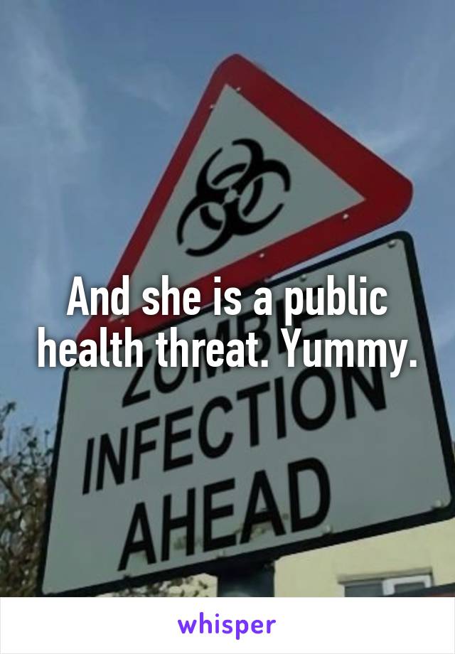 And she is a public health threat. Yummy.