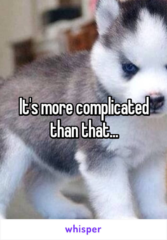 It's more complicated than that...