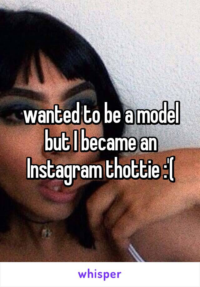 wanted to be a model but I became an Instagram thottie :'(