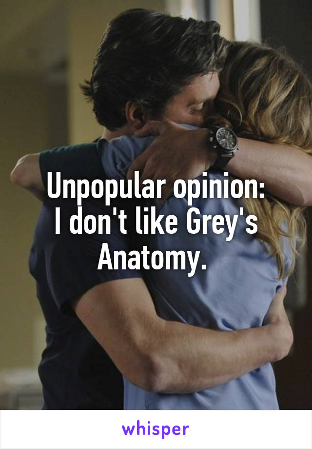 Unpopular opinion:
I don't like Grey's Anatomy. 