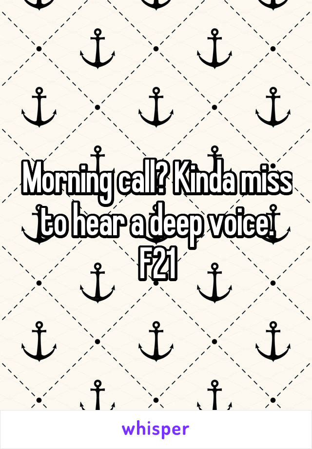 Morning call? Kinda miss to hear a deep voice. F21
