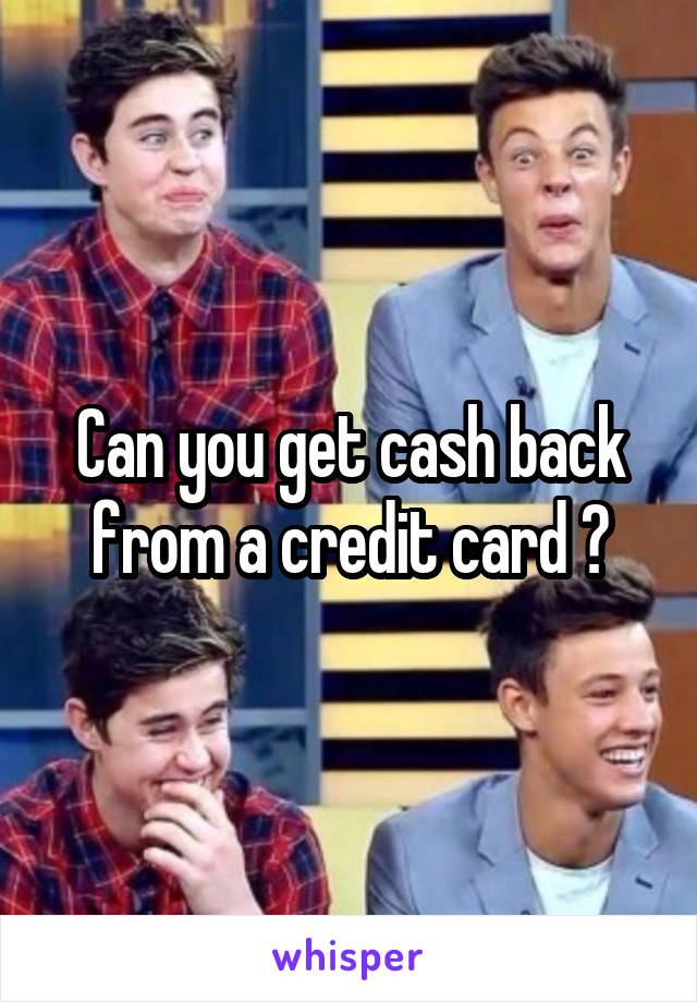 Can you get cash back from a credit card ?