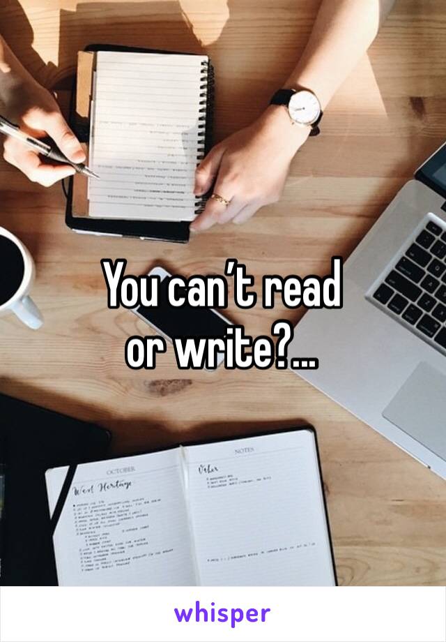 You can’t read or write?...