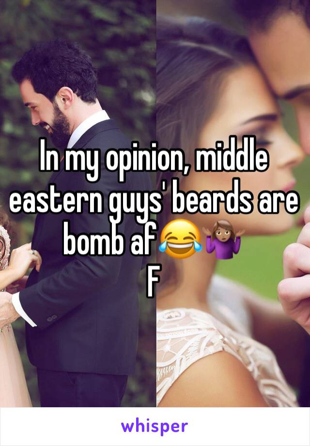 In my opinion, middle eastern guys' beards are bomb af😂🤷🏽‍♀️
F