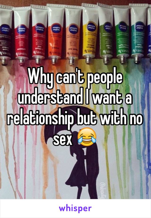 Why can't people understand I want a relationship but with no sex 😂