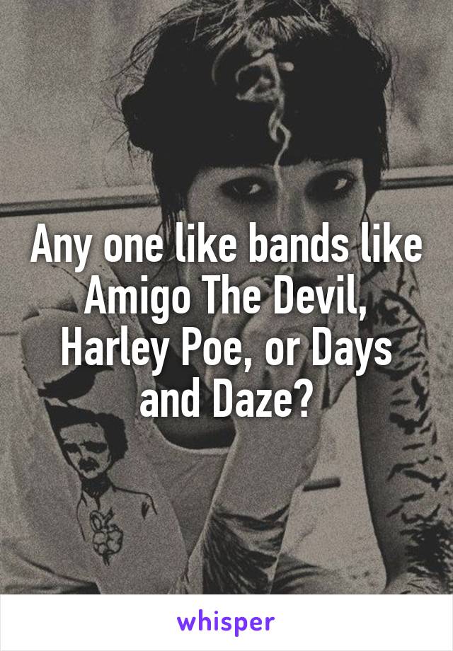 Any one like bands like Amigo The Devil, Harley Poe, or Days and Daze?