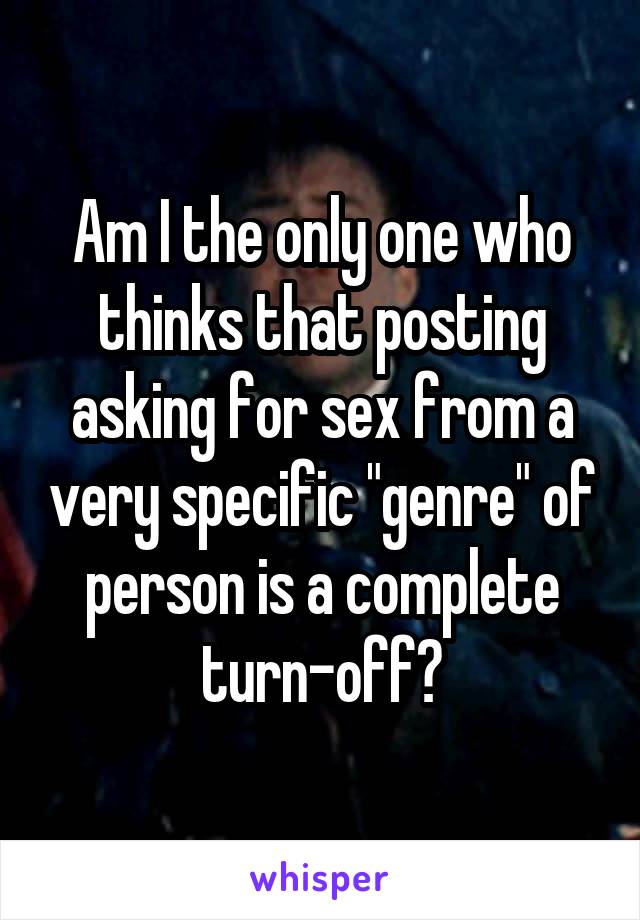 Am I the only one who thinks that posting asking for sex from a very specific "genre" of person is a complete turn-off?