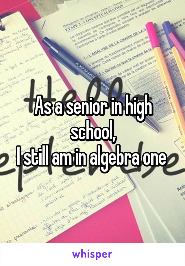 As a senior in high school,
I still am in algebra one 