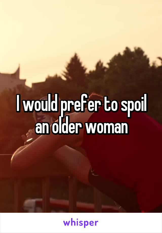 I would prefer to spoil an older woman