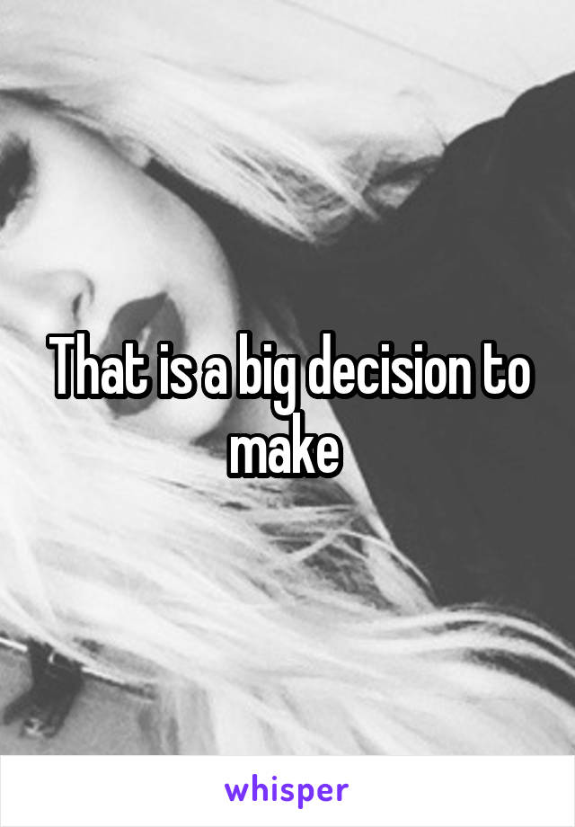 That is a big decision to make 
